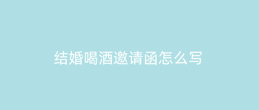 结婚喝酒邀请函怎么写
