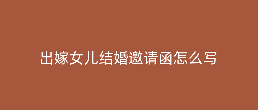 出嫁女儿结婚邀请函怎么写
