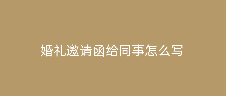 婚礼邀请函给同事怎么写