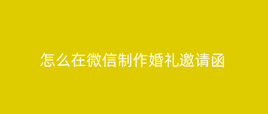 怎么在微信制作婚礼邀请函