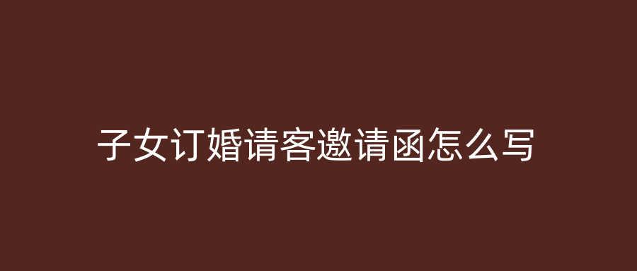 子女订婚请客邀请函怎么写