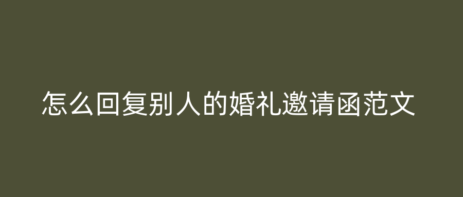 怎么回复别人的婚礼邀请函范文