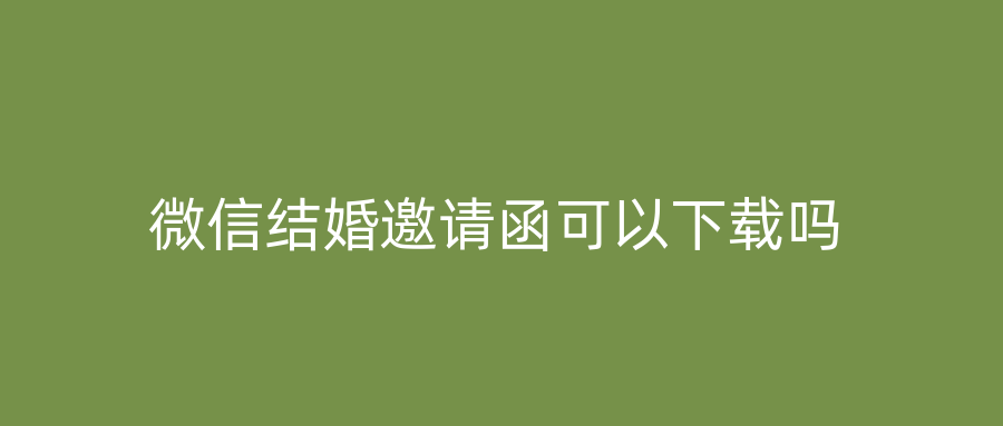 微信结婚邀请函可以下载吗
