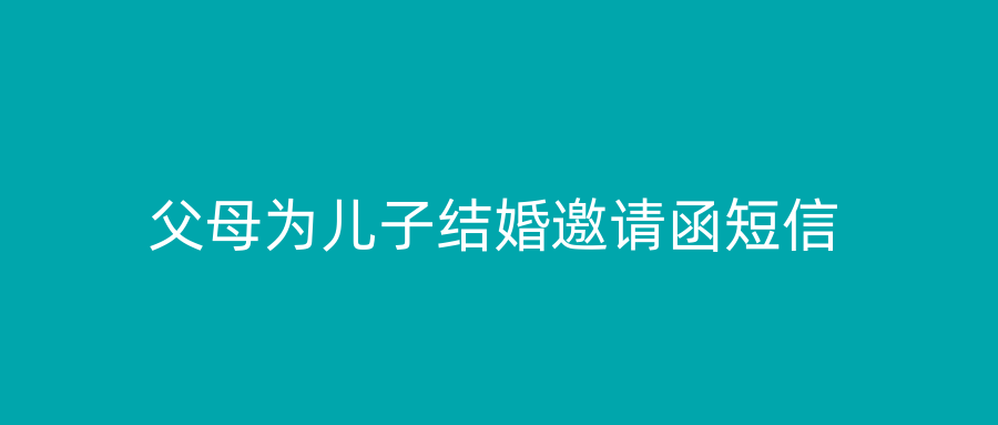 父母为儿子结婚邀请函短信