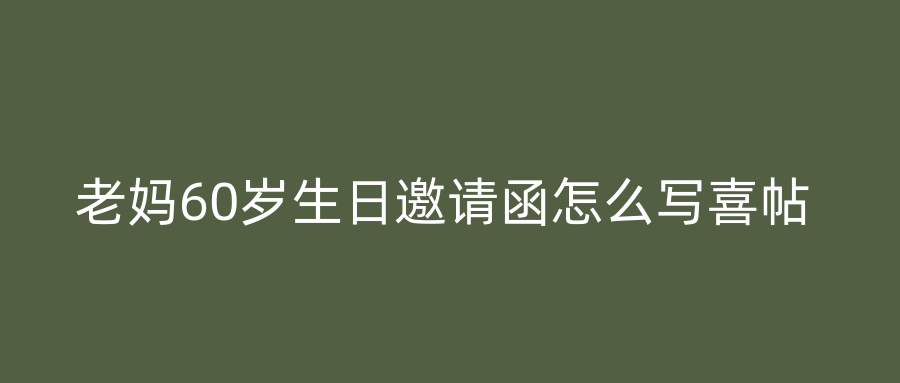 老妈60岁生日邀请函怎么写喜帖
