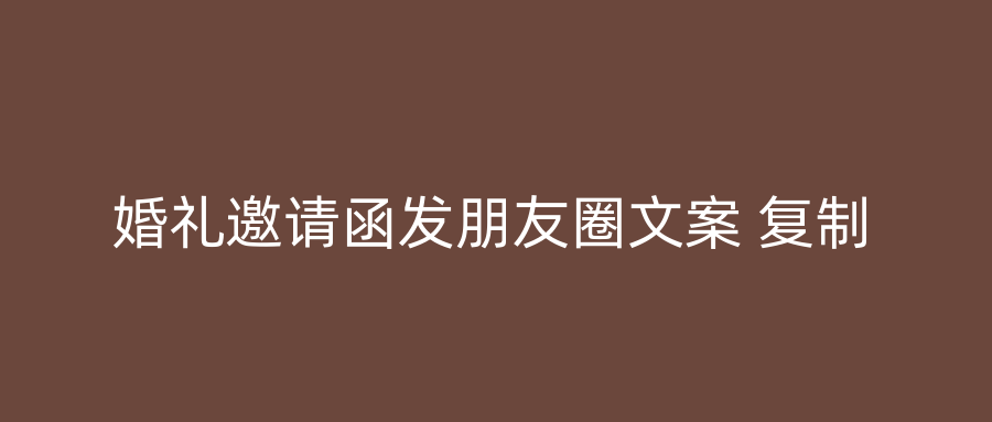 婚礼邀请函发朋友圈文案 复制