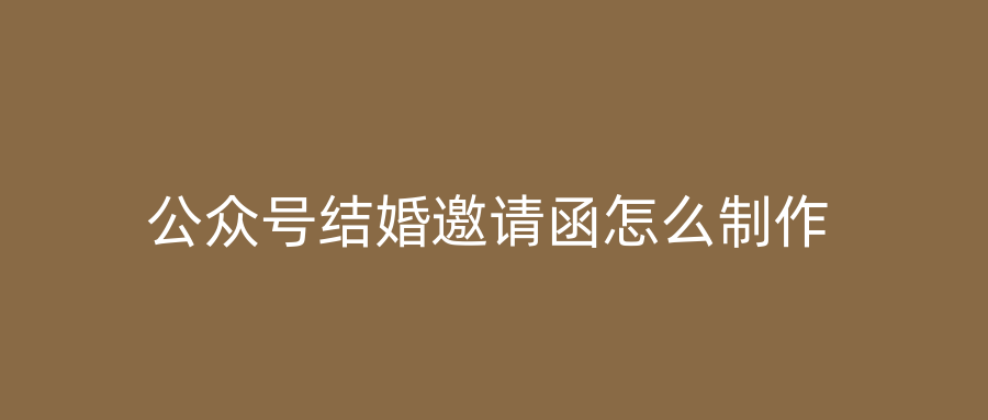 公众号结婚邀请函怎么制作