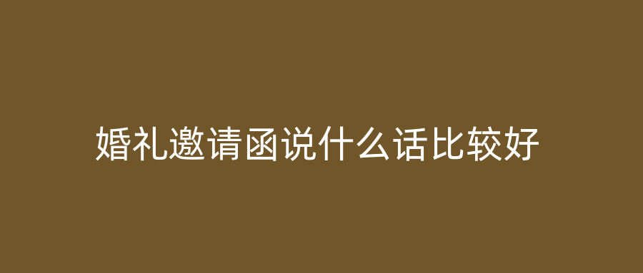 婚礼邀请函说什么话比较好