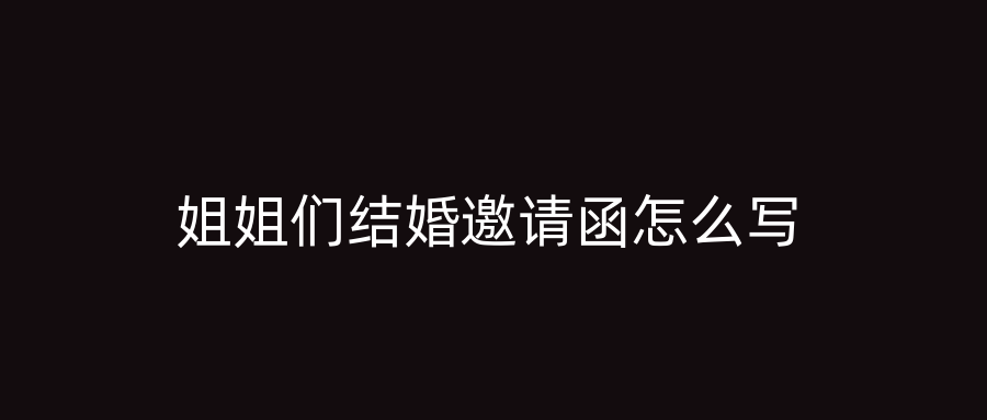 姐姐们结婚邀请函怎么写