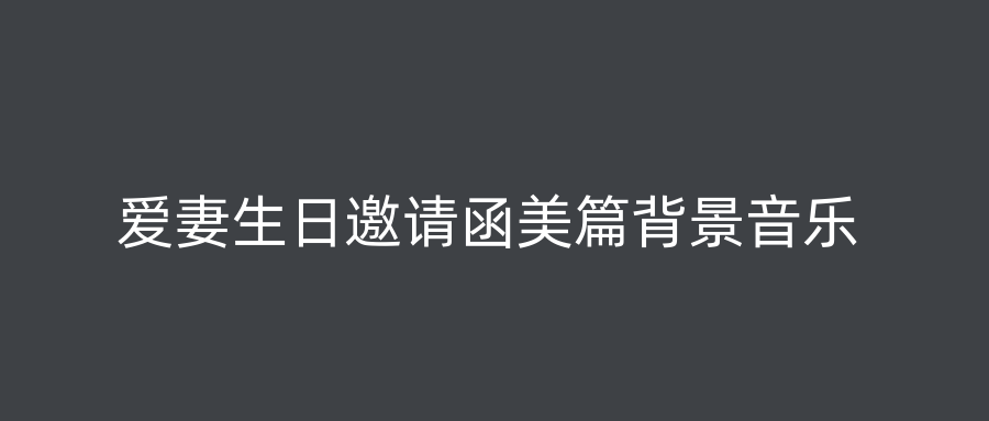 爱妻生日邀请函美篇背景音乐