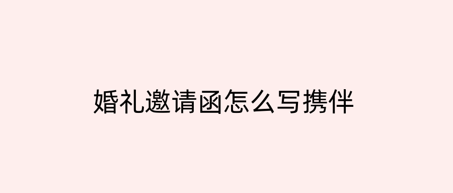 婚礼邀请函怎么写携伴