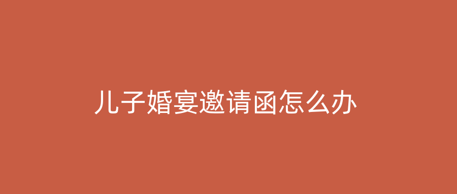 儿子婚宴邀请函怎么办