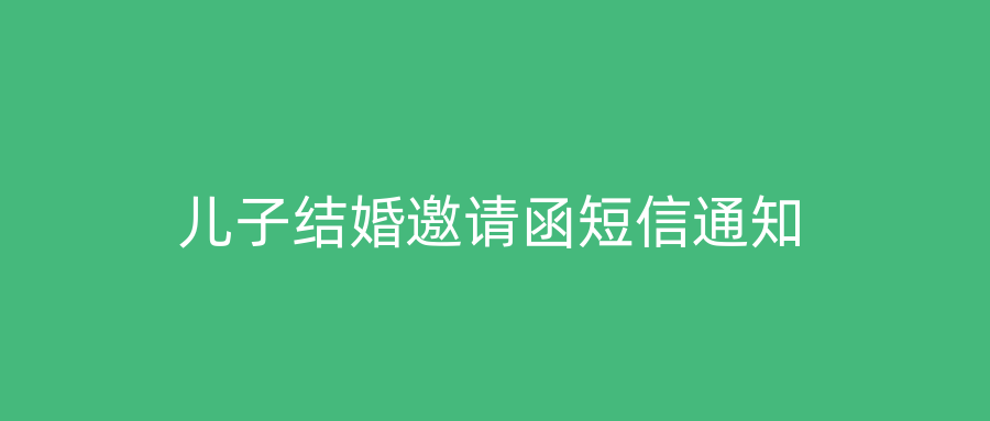 儿子结婚邀请函短信通知