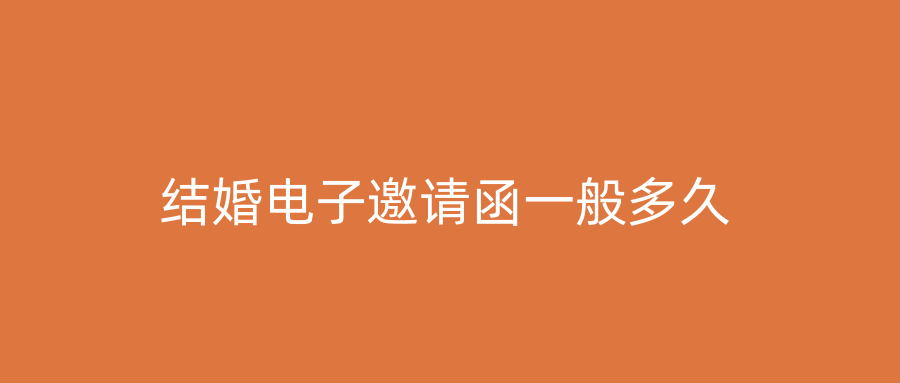结婚电子邀请函一般多久