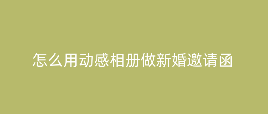 怎么用动感相册做新婚邀请函