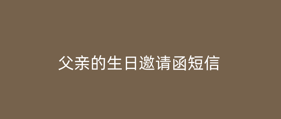 父亲的生日邀请函短信