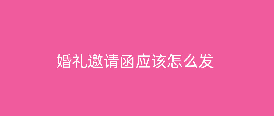 婚礼邀请函应该怎么发