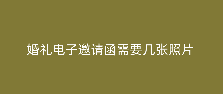 婚礼电子邀请函需要几张照片