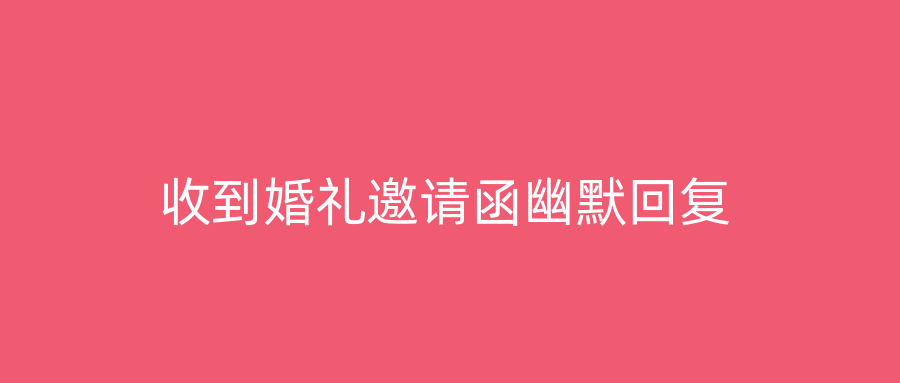 收到婚礼邀请函幽默回复