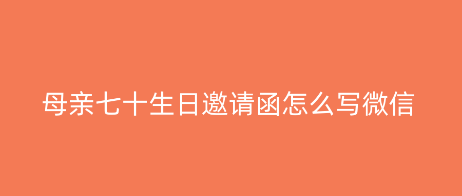 母亲七十生日邀请函怎么写微信