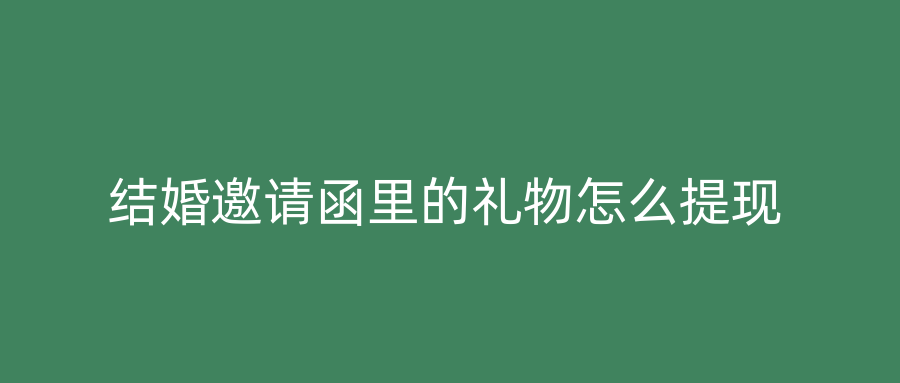 结婚邀请函里的礼物怎么提现