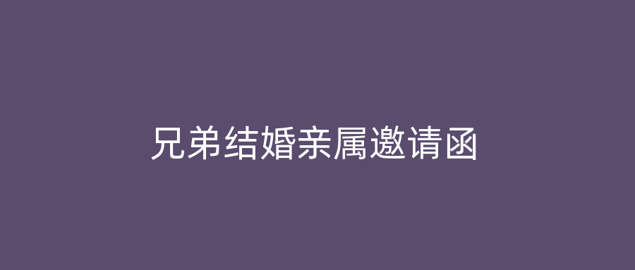 兄弟结婚亲属邀请函