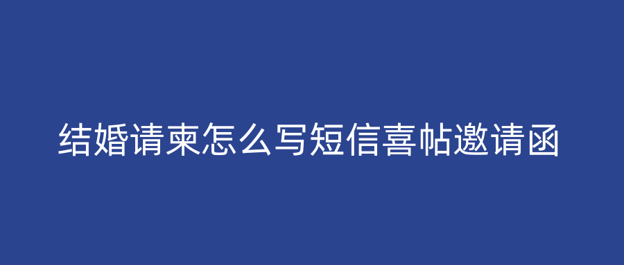 结婚请柬怎么写短信喜帖邀请函