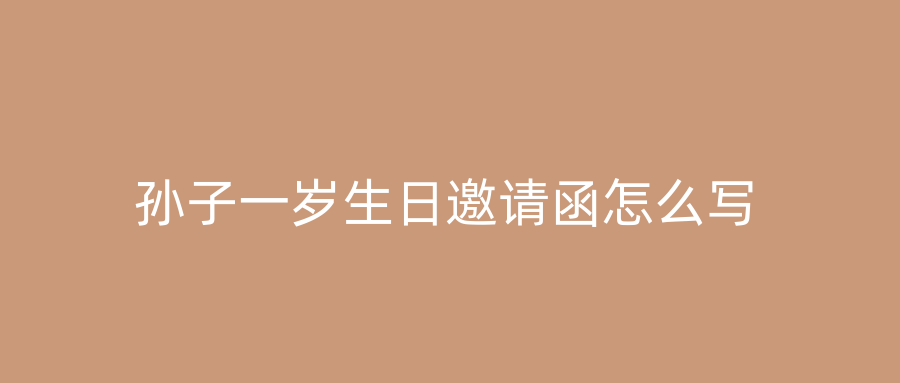 孙子一岁生日邀请函怎么写