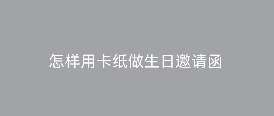 怎样用卡纸做生日邀请函