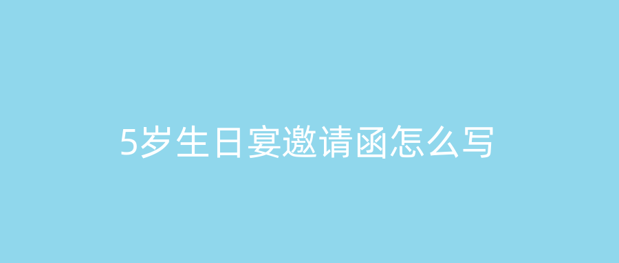 5岁生日宴邀请函怎么写