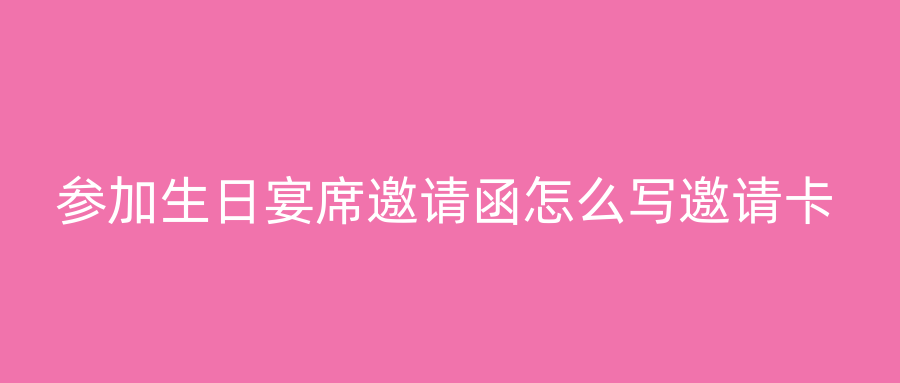参加生日宴席邀请函怎么写邀请卡