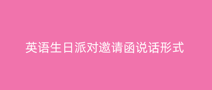 英语生日派对邀请函说话形式