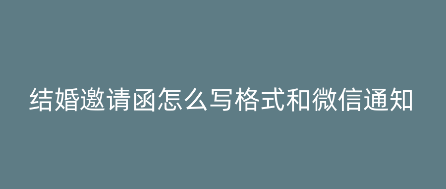 结婚邀请函怎么写格式和微信通知