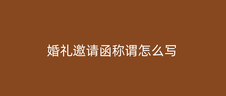 婚礼邀请函称谓怎么写
