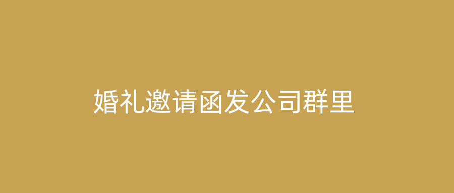 婚礼邀请函发公司群里