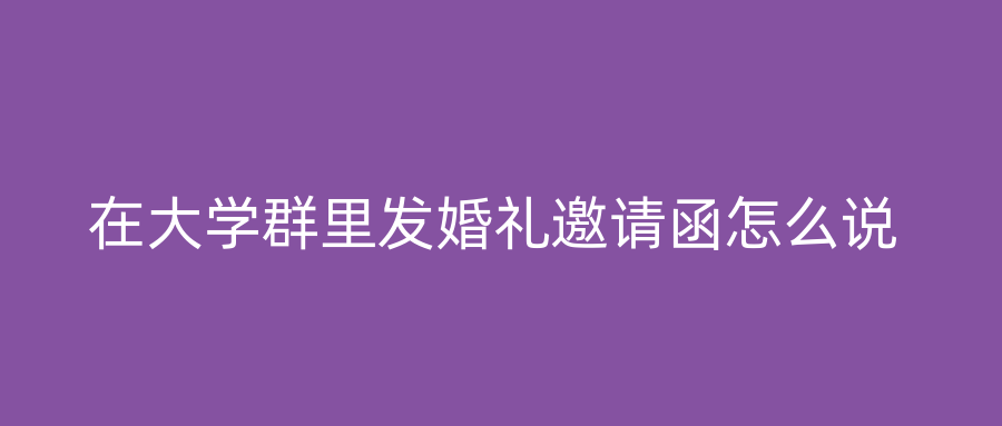在大学群里发婚礼邀请函怎么说