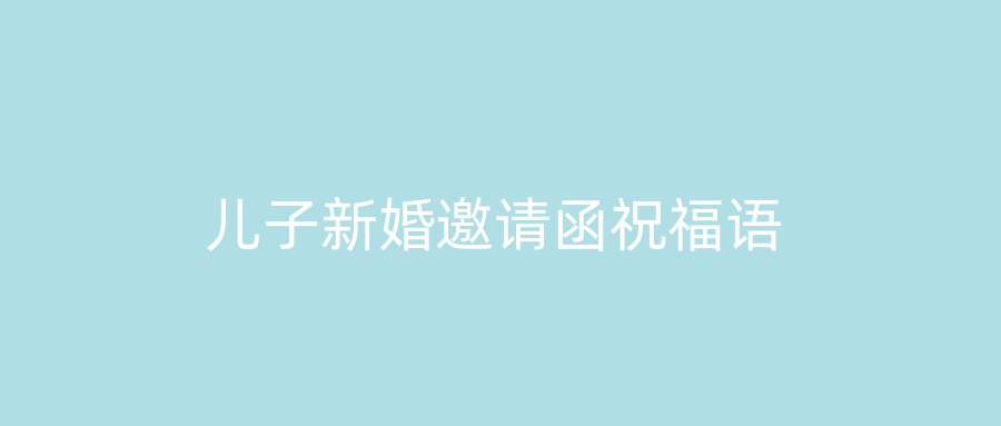 儿子新婚邀请函祝福语