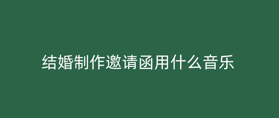 结婚制作邀请函用什么音乐