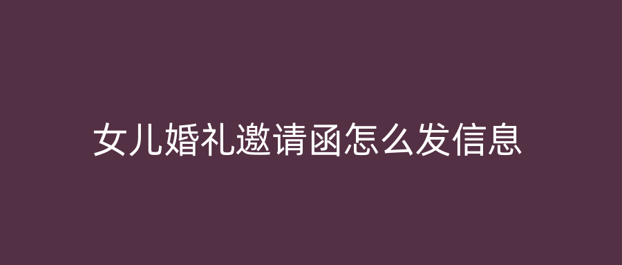 女儿婚礼邀请函怎么发信息
