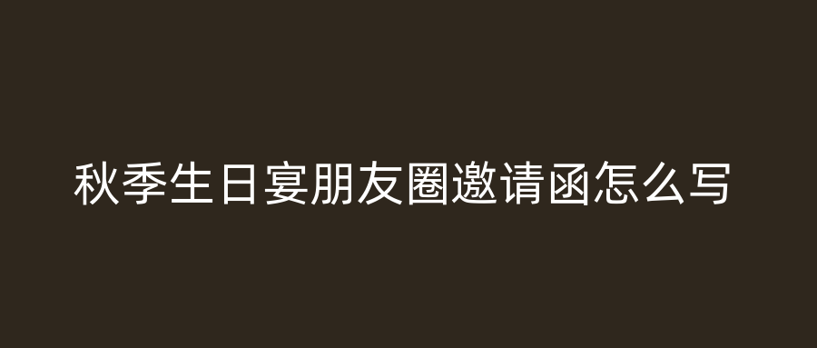 秋季生日宴朋友圈邀请函怎么写