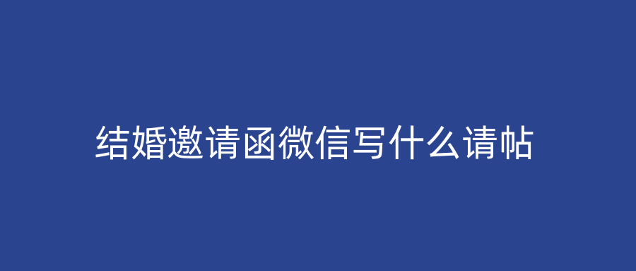 结婚邀请函微信写什么请帖