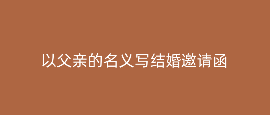 以父亲的名义写结婚邀请函