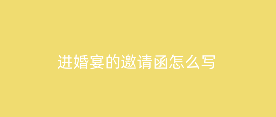 进婚宴的邀请函怎么写