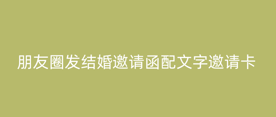 朋友圈发结婚邀请函配文字邀请卡