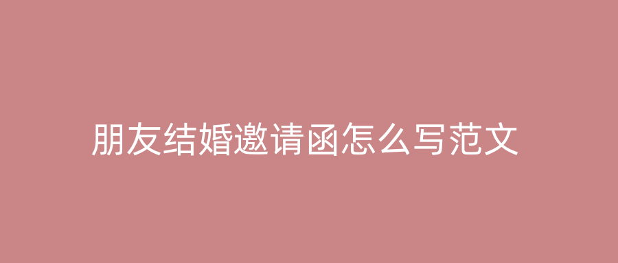 朋友结婚邀请函怎么写范文