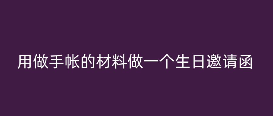 用做手帐的材料做一个生日邀请函