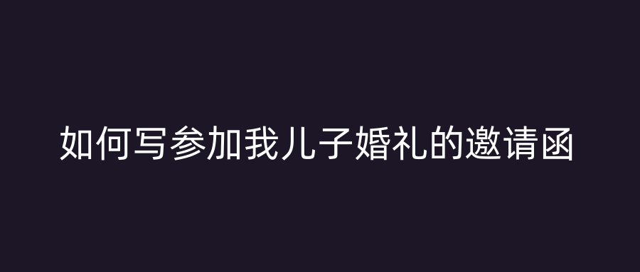 如何写参加我儿子婚礼的邀请函