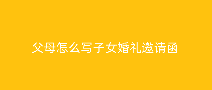 父母怎么写子女婚礼邀请函