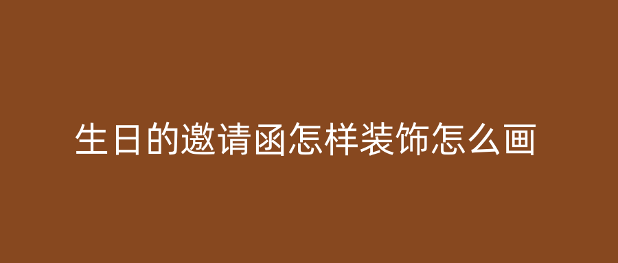 生日的邀请函怎样装饰怎么画