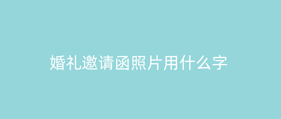 婚礼邀请函照片用什么字